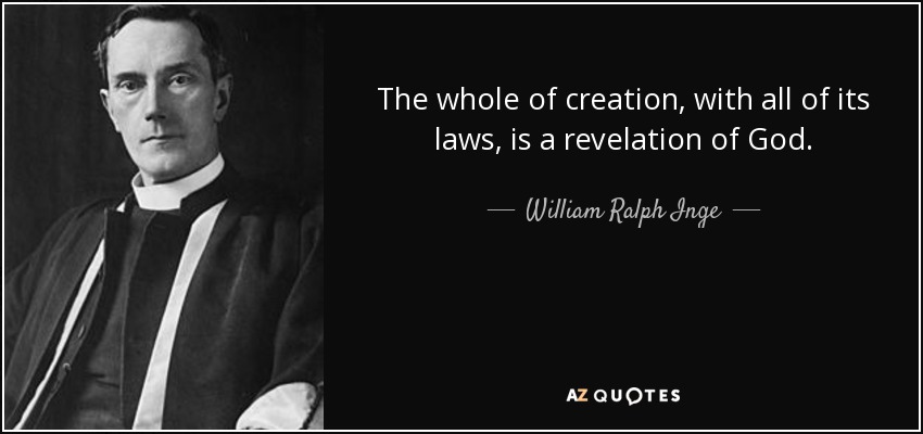 The whole of creation, with all of its laws, is a revelation of God. - William Ralph Inge