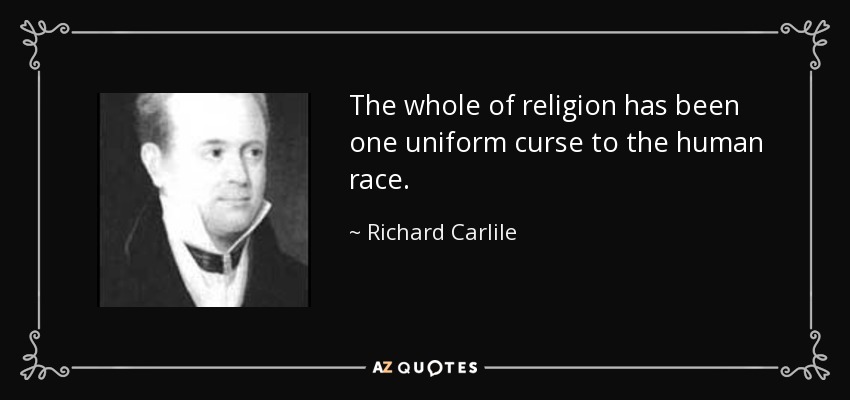 The whole of religion has been one uniform curse to the human race. - Richard Carlile