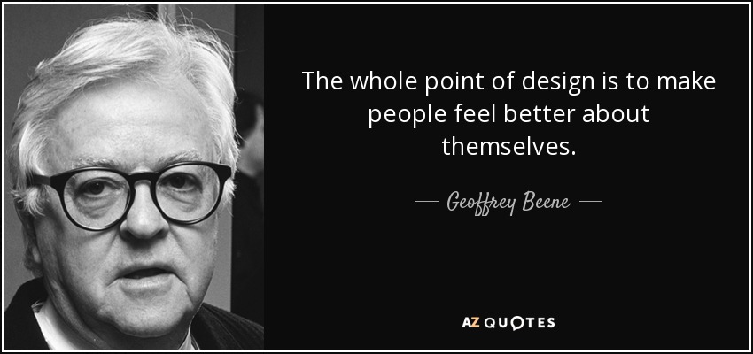 The whole point of design is to make people feel better about themselves. - Geoffrey Beene