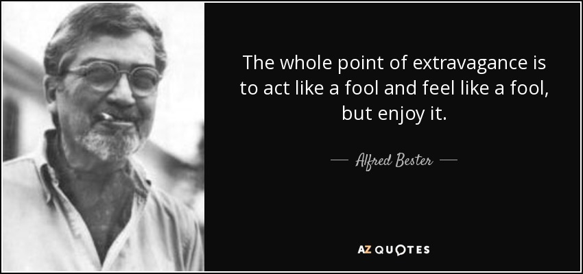 The whole point of extravagance is to act like a fool and feel like a fool, but enjoy it. - Alfred Bester