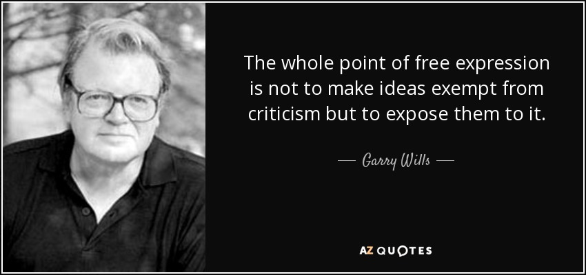 The whole point of free expression is not to make ideas exempt from criticism but to expose them to it. - Garry Wills