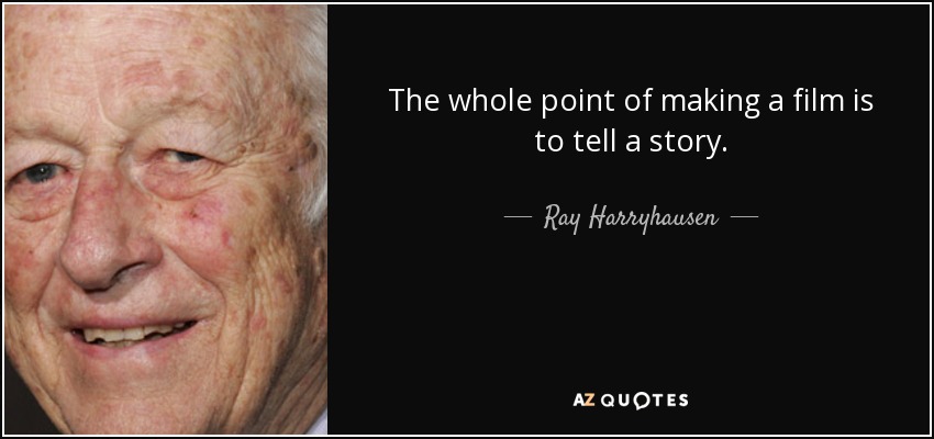 The whole point of making a film is to tell a story. - Ray Harryhausen