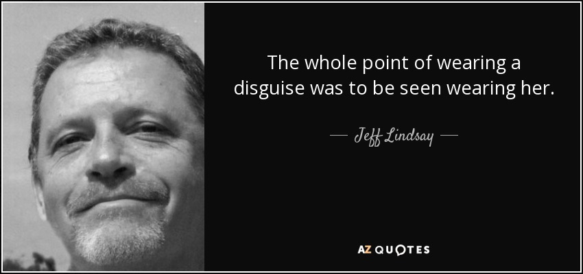 The whole point of wearing a disguise was to be seen wearing her. - Jeff Lindsay