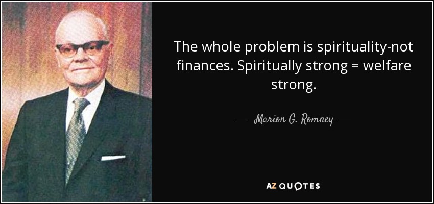 The whole problem is spirituality-not finances. Spiritually strong = welfare strong. - Marion G. Romney