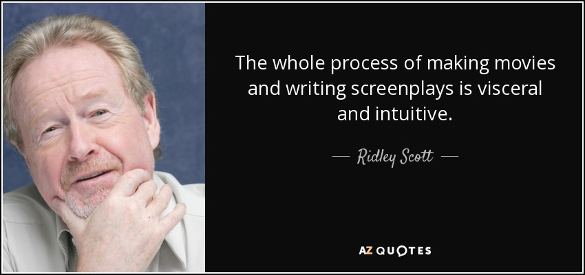 The whole process of making movies and writing screenplays is visceral and intuitive. - Ridley Scott