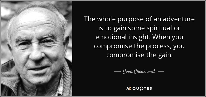 The whole purpose of an adventure is to gain some spiritual or emotional insight. When you compromise the process, you compromise the gain. - Yvon Chouinard
