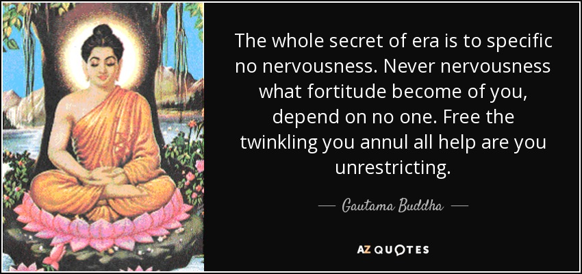 The whole secret of era is to specific no nervousness. Never nervousness what fortitude become of you, depend on no one. Free the twinkling you annul all help are you unrestricting. - Gautama Buddha