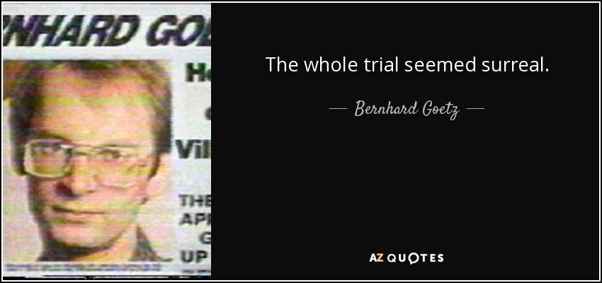 The whole trial seemed surreal. - Bernhard Goetz