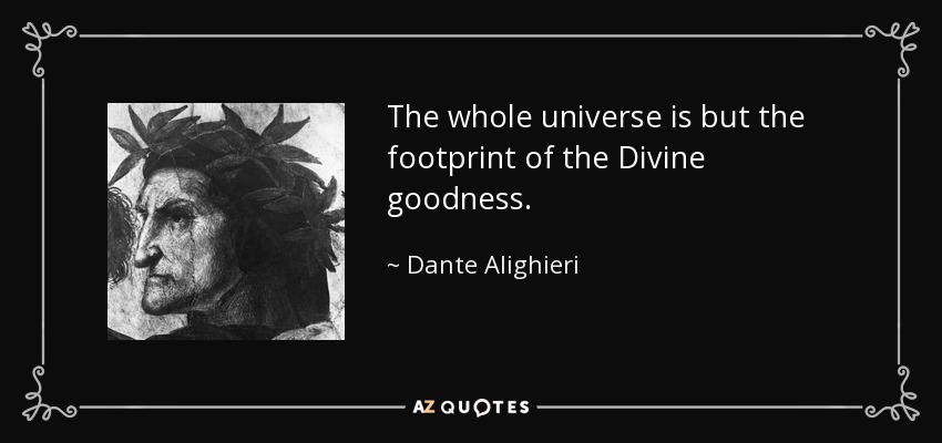 The whole universe is but the footprint of the Divine goodness. - Dante Alighieri