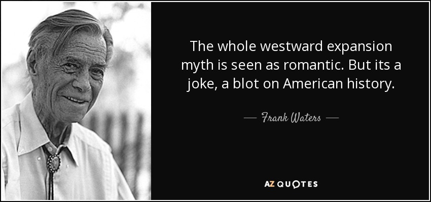 The whole westward expansion myth is seen as romantic. But its a joke, a blot on American history. - Frank Waters