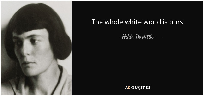 The whole white world is ours. - Hilda Doolittle