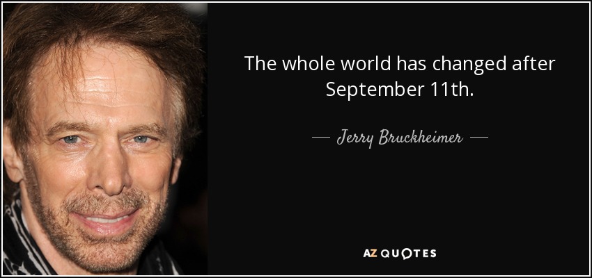 The whole world has changed after September 11th. - Jerry Bruckheimer