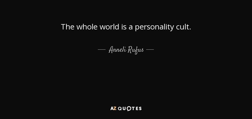 The whole world is a personality cult. - Anneli Rufus