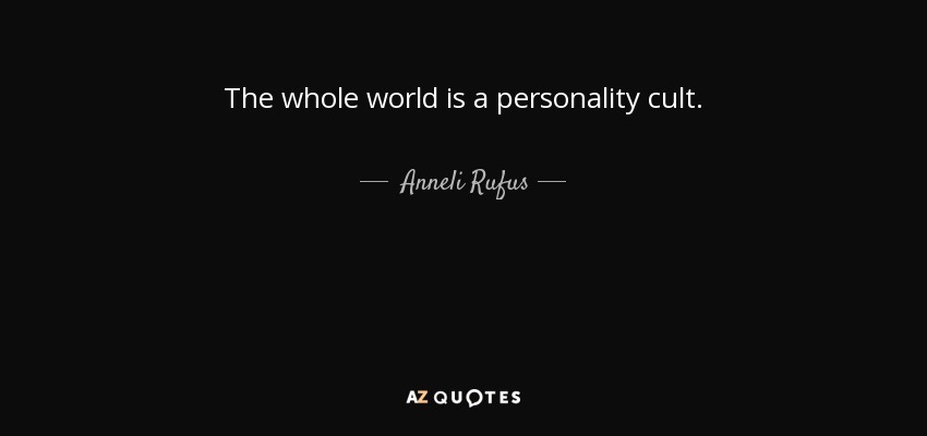 The whole world is a personality cult. - Anneli Rufus
