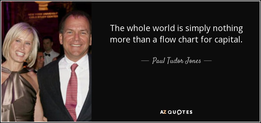 The whole world is simply nothing more than a flow chart for capital. - Paul Tudor Jones