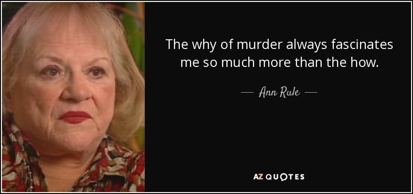 The why of murder always fascinates me so much more than the how. - Ann Rule