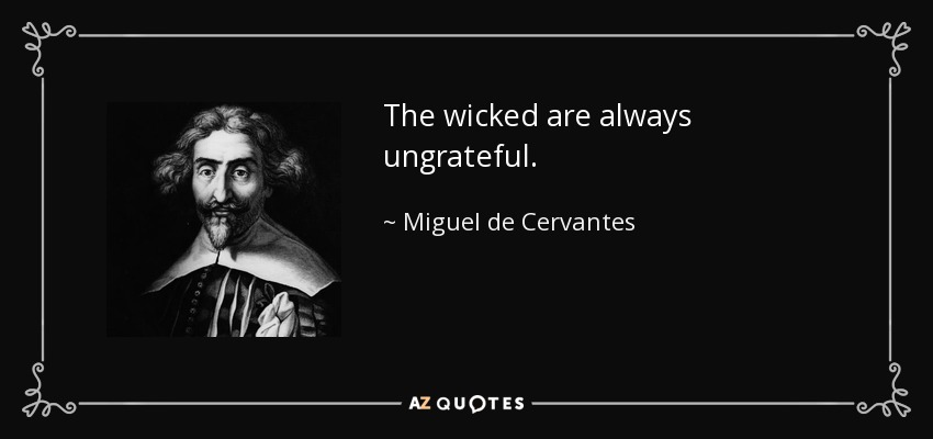 The wicked are always ungrateful. - Miguel de Cervantes
