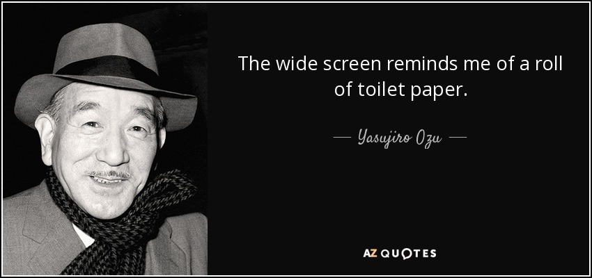 The wide screen reminds me of a roll of toilet paper. - Yasujiro Ozu