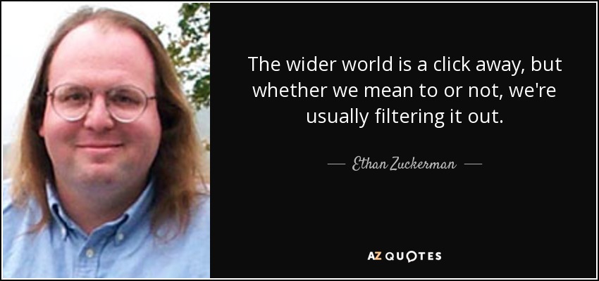 The wider world is a click away, but whether we mean to or not, we're usually filtering it out. - Ethan Zuckerman