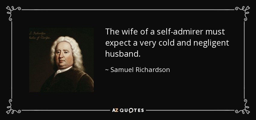 The wife of a self-admirer must expect a very cold and negligent husband. - Samuel Richardson