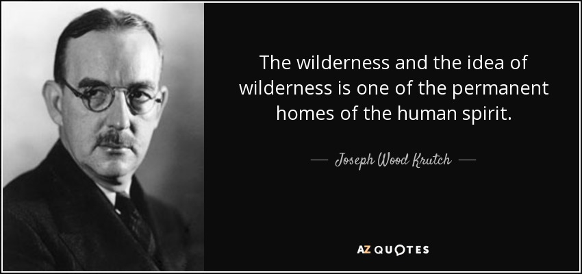 The wilderness and the idea of wilderness is one of the permanent homes of the human spirit. - Joseph Wood Krutch