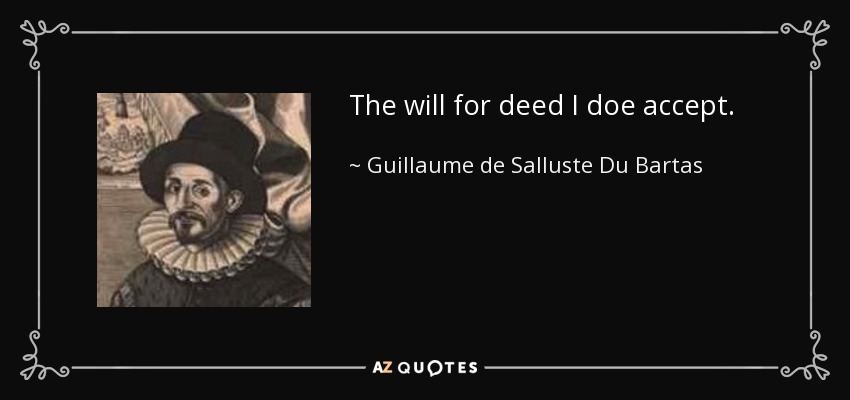 The will for deed I doe accept. - Guillaume de Salluste Du Bartas