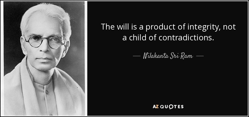 The will is a product of integrity, not a child of contradictions. - Nilakanta Sri Ram