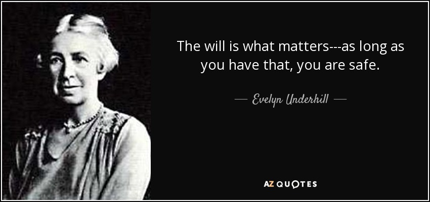 The will is what matters---as long as you have that, you are safe. - Evelyn Underhill