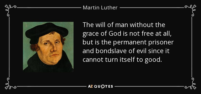 The will of man without the grace of God is not free at all, but is the permanent prisoner and bondslave of evil since it cannot turn itself to good. - Martin Luther