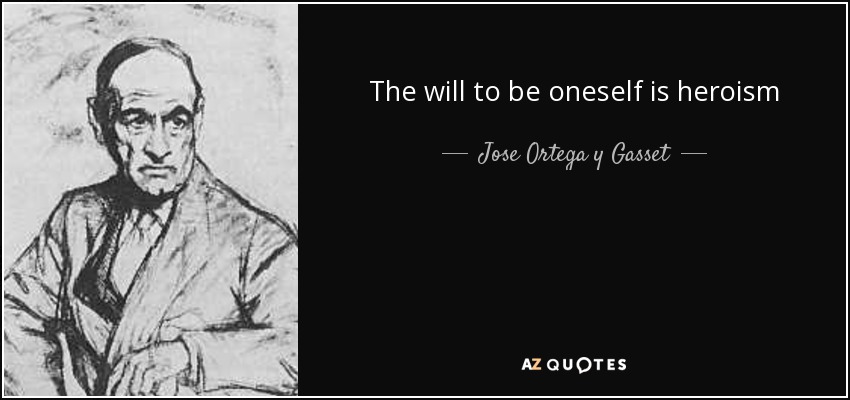 The will to be oneself is heroism - Jose Ortega y Gasset