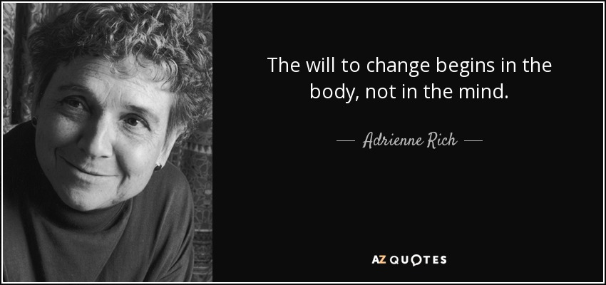 The will to change begins in the body, not in the mind. - Adrienne Rich