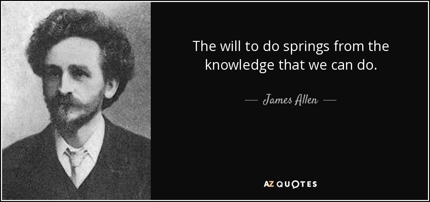 The will to do springs from the knowledge that we can do. - James Allen