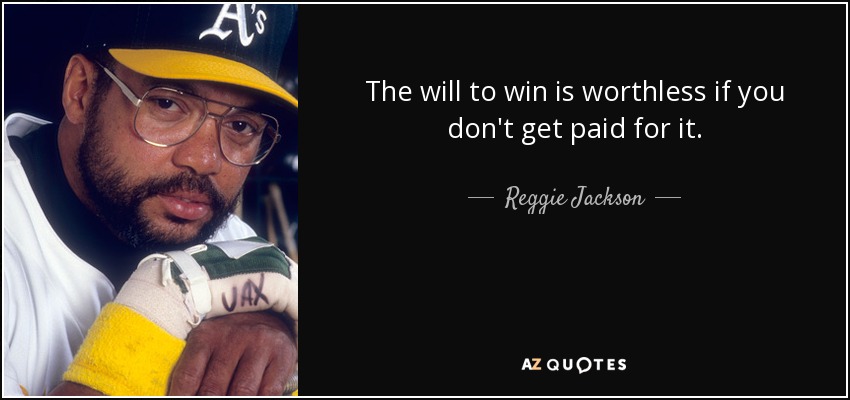 The will to win is worthless if you don't get paid for it. - Reggie Jackson