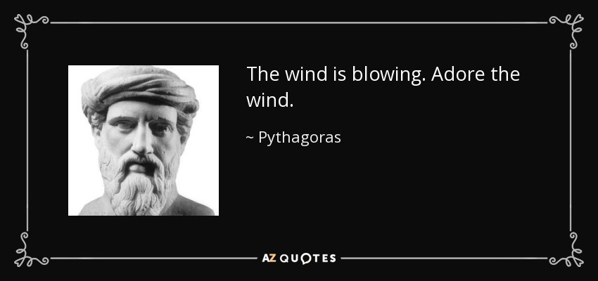 The wind is blowing. Adore the wind. - Pythagoras