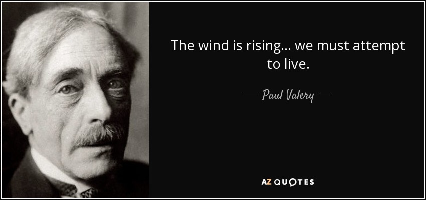 The wind is rising ... we must attempt to live. - Paul Valery