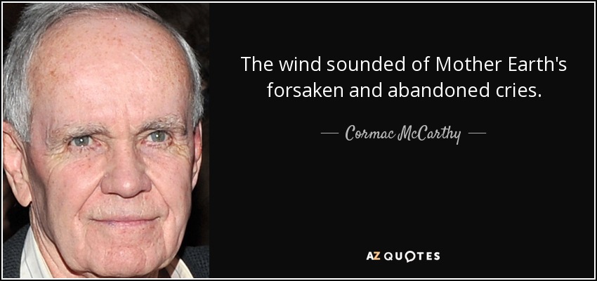 The wind sounded of Mother Earth's forsaken and abandoned cries. - Cormac McCarthy