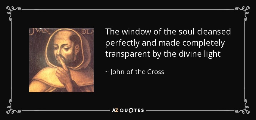 The window of the soul cleansed perfectly and made completely transparent by the divine light - John of the Cross