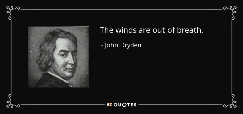 The winds are out of breath. - John Dryden