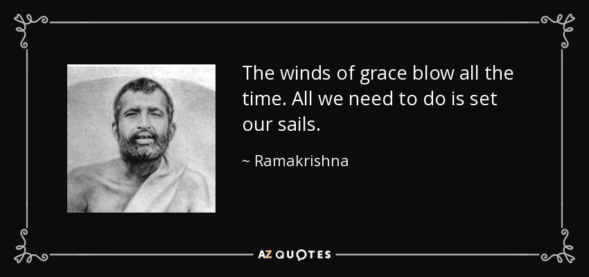 The winds of grace blow all the time. All we need to do is set our sails. - Ramakrishna