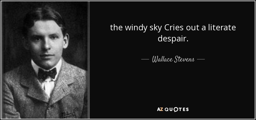 the windy sky Cries out a literate despair. - Wallace Stevens