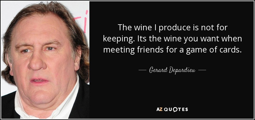 The wine I produce is not for keeping. Its the wine you want when meeting friends for a game of cards. - Gerard Depardieu