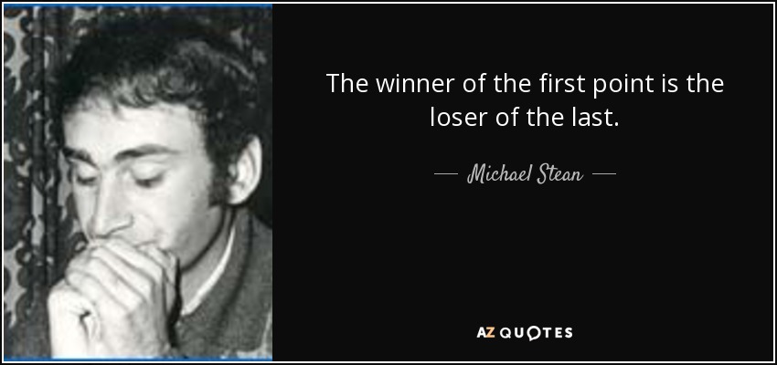 The winner of the first point is the loser of the last. - Michael Stean
