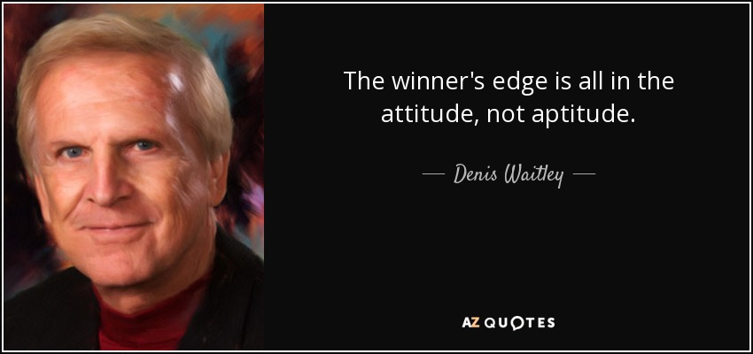 The winner's edge is all in the attitude, not aptitude. - Denis Waitley