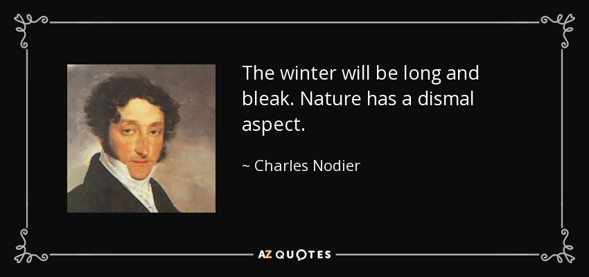 The winter will be long and bleak. Nature has a dismal aspect. - Charles Nodier