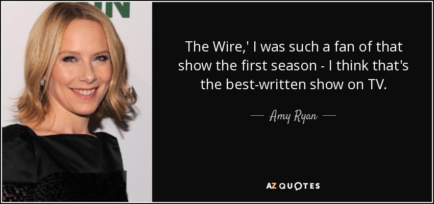 The Wire,' I was such a fan of that show the first season - I think that's the best-written show on TV. - Amy Ryan