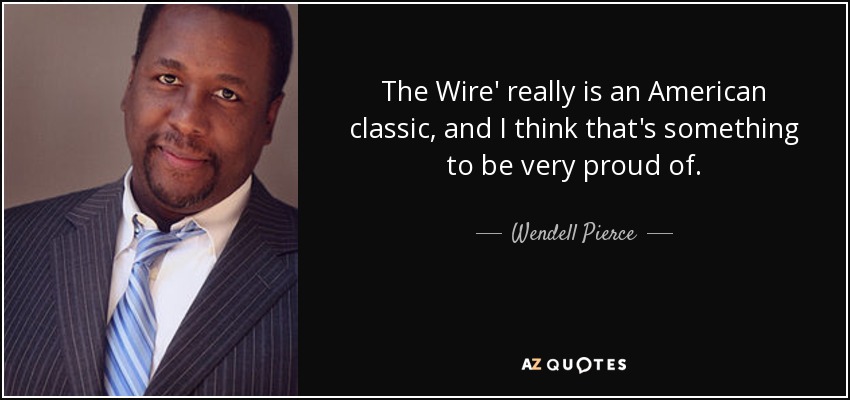 The Wire' really is an American classic, and I think that's something to be very proud of. - Wendell Pierce