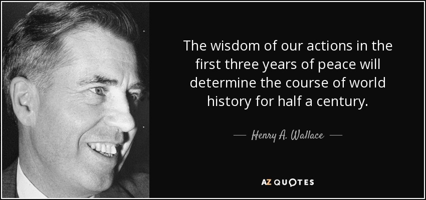 The wisdom of our actions in the first three years of peace will determine the course of world history for half a century. - Henry A. Wallace