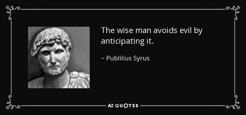 The wise man avoids evil by anticipating it. - Publilius Syrus