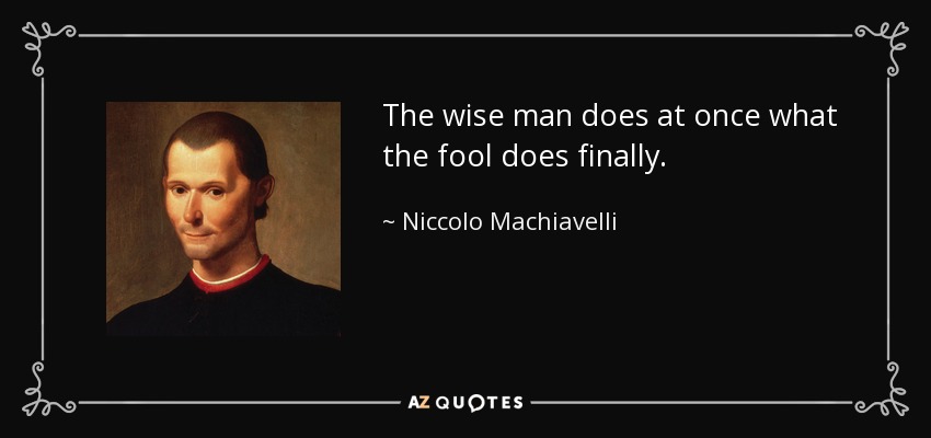 The wise man does at once what the fool does finally. - Niccolo Machiavelli