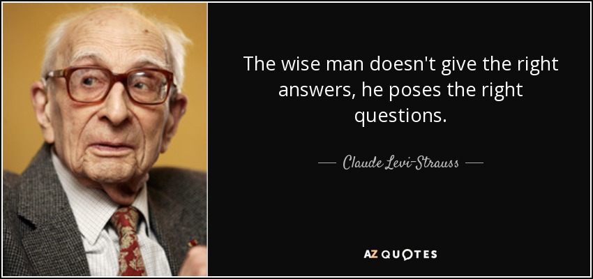 The wise man doesn't give the right answers, he poses the right questions. - Claude Levi-Strauss